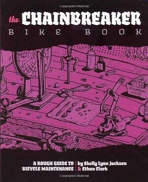 Chainbreaker Bike Book: A Rough Guide to Bicycle Maintenance by Shelley Lynn Jackson, Shelley Lynn Jackson, Ethan Clark