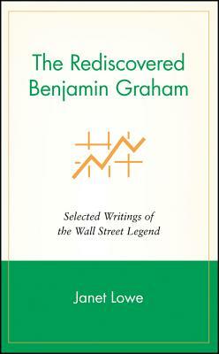 The Rediscovered Benjamin Graham: Selected Writings of the Wall Street Legend by Janet Lowe