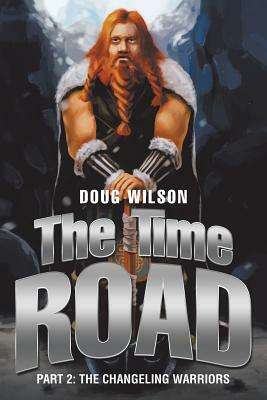 The Time Road: Part 2: The Changeling Warriors by Doug Wilson