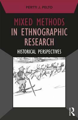 Mixed Methods in Ethnographic Research: Historical Perspectives by Pertti J. Pelto