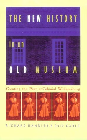 The New History in an Old Museum: Creating the Past at Colonial Williamsburg by Eric Gable, Richard Handler