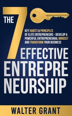 The 7 Key Habits & Principles of Elite Entrepreneurs - Develop a Powerful Entrepreneurial Mindset and Transform Your Business by Walter Grant