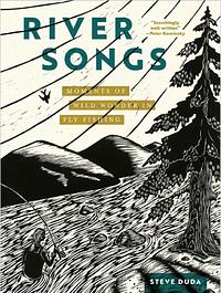 River Songs: Moments of Wild Wonder in Fly Fishing by Steve Duda