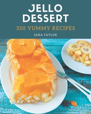 350 Yummy Jello Dessert Recipes: A Yummy Jello Dessert Cookbook for Effortless Meals by Sara Taylor
