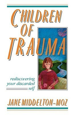 Children of Trauma: Rediscovering Your Discarded Self by Jane Middelton-Moz