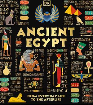Ancient Egypt: From Everyday Life to the Afterlife by DK Publishing