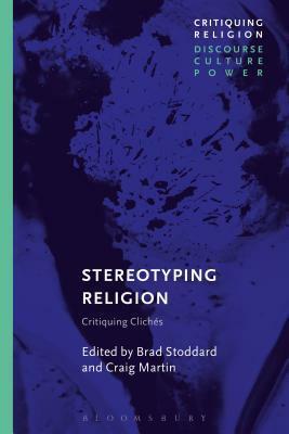 Stereotyping Religion: Critiquing Clichés by Craig Martin, Brad Stoddard