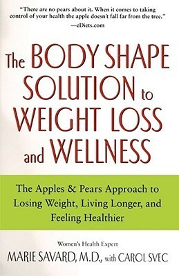 The Body Shape Solution to Weight Loss and Wellness: The ApplesPears Approach to Losing Weight, Living Longer, and Feeling Healthier by Marie Savard, Carol Svec