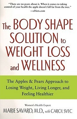 The Body Shape Solution to Weight Loss and Wellness: The ApplesPears Approach to Losing Weight, Living Longer, and Feeling Healthier by Carol Svec, Marie Savard