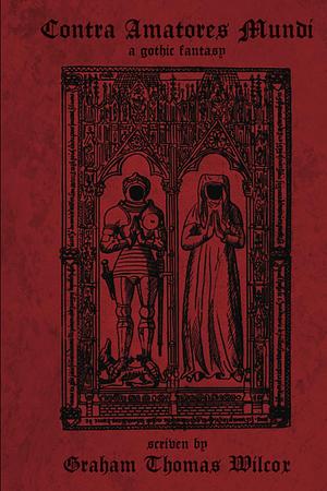 Contra Amatores Mundi: A Gothic Fantasy by Graham Thomas Wilcox