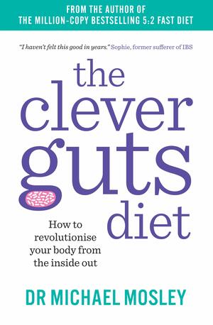 The Clever Guts Diet: How to Revolutionise Your Body from the Inside Out by Michael Mosley