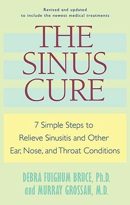 The Sinus Cure: 7 Simple Steps to Relieve Sinusitis and Other Ear, Nose, and Throat Conditions by Murray Grossan, Debra Fulghum Bruce