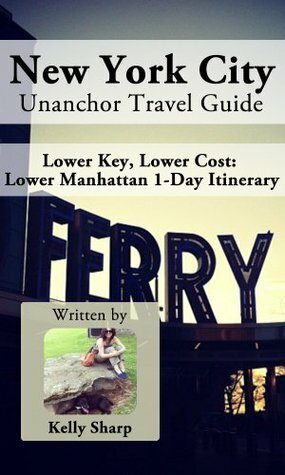 New York City Unanchor Travel Guide - Lower Key, Lower Cost: Lower Manhattan - 1-Day Itinerary by Kelly Sharp