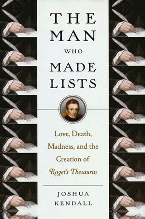 The Man Who Made Lists: Love, Death, Madness, and the Creation of Roget's Thesaurus by Joshua Kendall