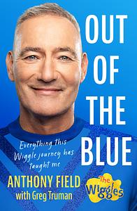 Out of the Blue: Everything this Wiggle journey has taught me by Anthony Field