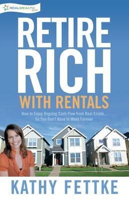 Retire Rich with Rentals: How to Enjoy Ongoing Cash Flow From Real Estate...So You Don't Have to Work Forever by Kathy Fettke