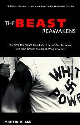 The Beast Reawakens: Fascism's Resurgence from Hitler's Spymasters to Today's Neo-Nazi Groups & Right-wing Extremists by Martin A. Lee