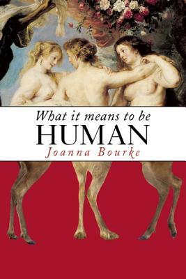 What It Means to Be Human: Historical Reflections from the 1800s to the Present by Joanna Bourke