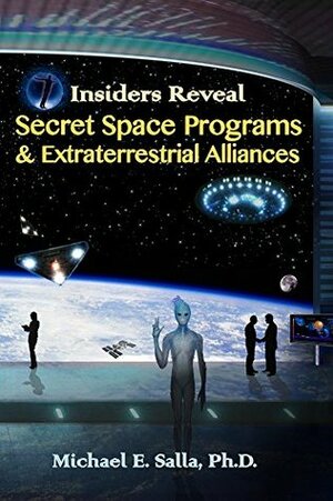 Insiders Reveal Secret Space Programs & Extraterrestrial Alliances by Michael E. Salla