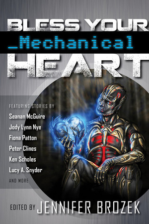 Bless Your Mechanical Heart by Jennifer Brozek, Christopher Kellen, Dylan Birtolo, Mae Empson, Minerva Zimmerman, Lucy A. Snyder, Seanan McGuire, Ken Scholes, Peter Clines, Fiona Patton, Mark Andrew Edwards, Lillian Cohen-Moore, Jean Rabe, M. Todd Gallowglas, Jason Sanford, Sarah Hans, Kerrie L. Hughes, Jody Lynn Nye