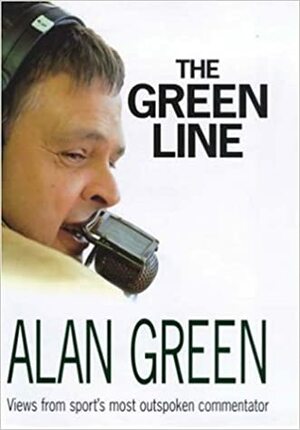 The Green Line: Views from Sport's Most Outspoken Commentator by Alan Green