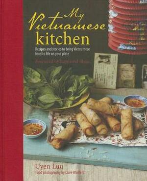My Vietnamese Kitchen: Recipes and stories to bring Vietnamese food to life on your plate by Uyen Luu