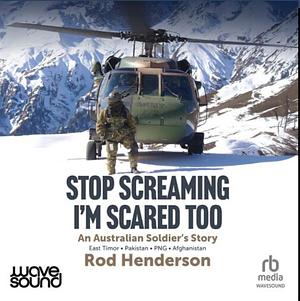 Stop Screaming, I'm Scared Too: An Australian Soldier's Story by Rod Henderson