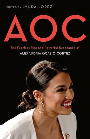 AOC: The Fearless Rise and Powerful Resonance of Alexandria Ocasio-Cortez by Lynda Lopez