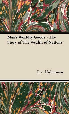 Man's Worldly Goods - The Story of The Wealth of Nations by Leo Huberman