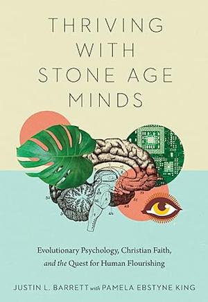 Thriving with Stone Age Minds: Evolutionary Psychology, Christian Faith, and the Quest for Human Flourishing by Pamela Ebstyne King, Justin L. Barrett