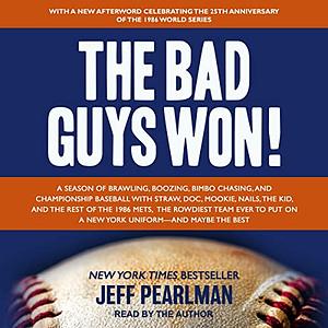 The Bad Guys Won!: A Season of Brawling, Boozing, Bimbo Chasing, and Championship Baseball with Straw, Doc, Mookie, Nails, the Kid, and the Rest of the 1986 Mets, the Rowdiest Team Ever to Put on a New York Uniform - and Maybe the Best by Jeff Pearlman