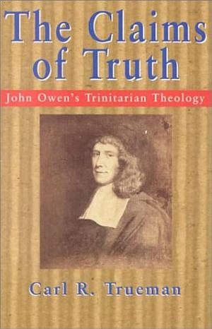 The Claims of Truth: John Owen's Trinitarian Theology by Carl R. Trueman