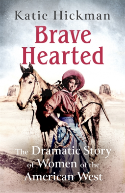 Brave Hearted: The Dramatic Story of Women of the American West by Katie Hickman