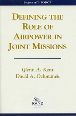 Defining the Role of Airpower in Joint Missions by Glenn A. Kent, David A. Ochmanek