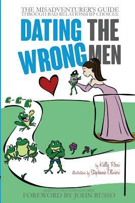 Dating the Wrong Men: The Misadventurer's Guide Through Bad Relationship Choices. by Kelly a. Rossi