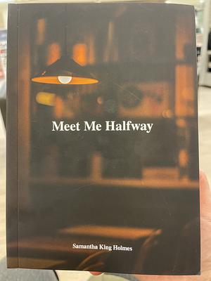 Meet Me Halfway by Samantha King Holmes