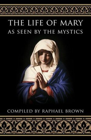 The Life of Mary As Seen By the Mystics by Raphael Brown