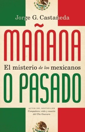Mañana o pasado: El misterio de los mexicanos by Jorge G. Castañeda