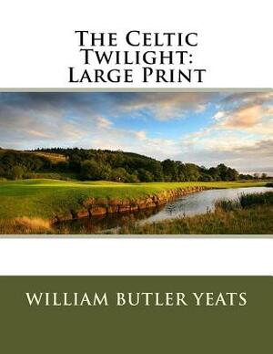 The Celtic Twilight: Large Print by W.B. Yeats