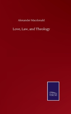 Love, Law, and Theology by Alexander MacDonald