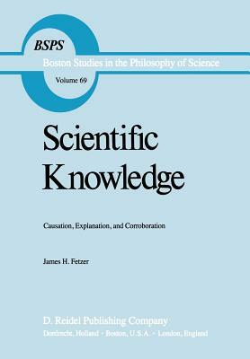 Scientific Knowledge: Causation, Explanation, and Corroboration by J. H. Fetzer