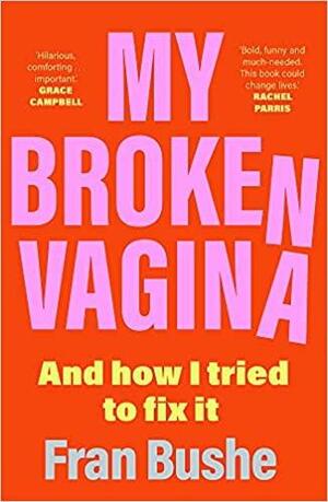 My Broken Vagina: One Woman's Quest to Fix Her Sex Life, and Yours by Fran Bushe