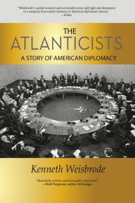 The Atlanticists: A Story of American Diplomacy by Kenneth Weisbrode