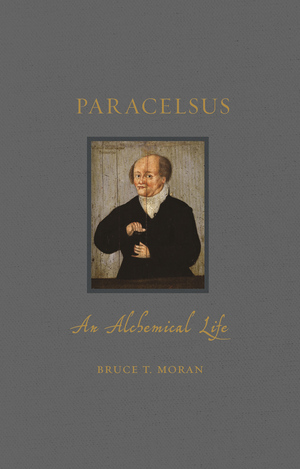 Paracelsus: An Alchemical Life by Bruce T. Moran