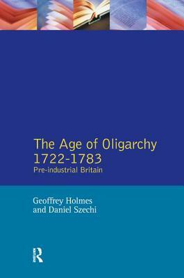 The Age of Oligarchy: Pre-Industrial Britain 1722-1783 by D. Szechi, Geoffrey Holmes