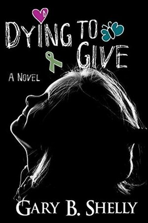 Dying to Give: A Novel by Gary B. Shelly