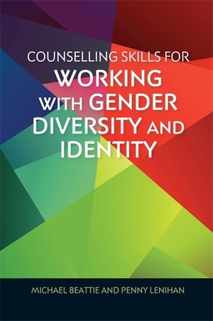 Counselling Skills for Working with Gender Diversity and Identity by Penny Lenihan, Michael Beattie