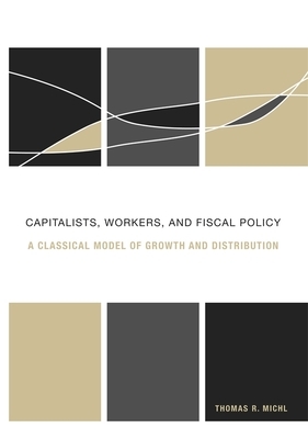 Capitalists, Workers, and Fiscal Policy: A Classical Model of Growth and Distribution by Thomas R. Michl