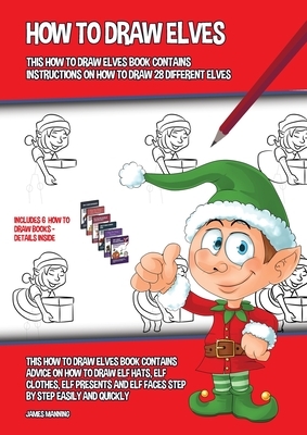 How to Draw Elves (This How to Draw Elves Book Contains Instructions on How to Draw 28 Different Elves): This how to draw elves book contains advice o by James Manning