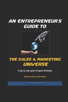An Entrepreneur's Guide To The Sales & Marketing Universe: A Step-By-Step Guide To Organic Marketing by Joshua Onofrio, Richard Kim